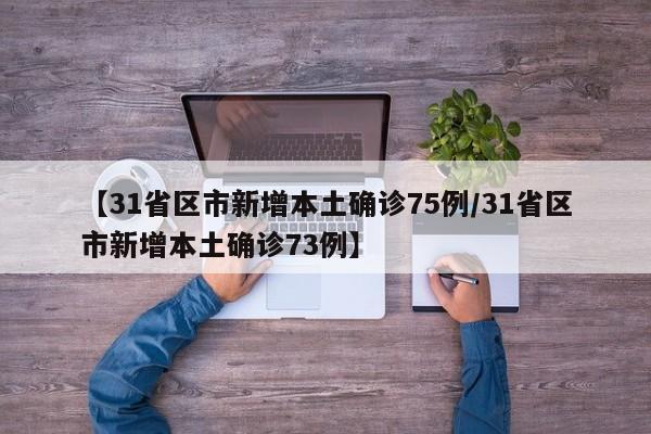 【31省区市新增本土确诊75例/31省区市新增本土确诊73例】