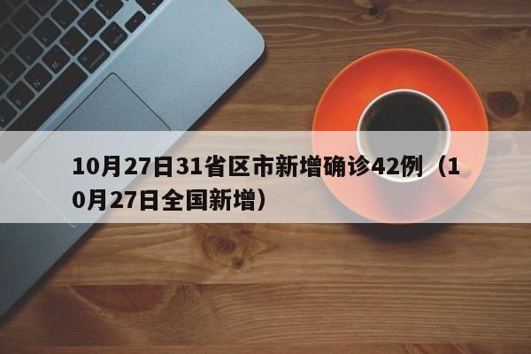 10月27日31省区市新增确诊42例（10月27日全国新增）