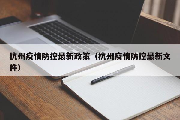 杭州疫情防控最新政策(杭州疫情防控最新文件)