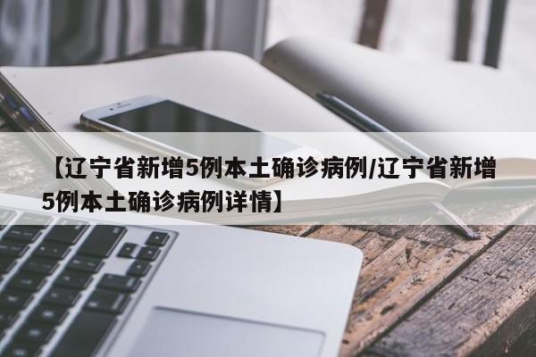 【辽宁省新增5例本土确诊病例/辽宁省新增5例本土确诊病例详情】
