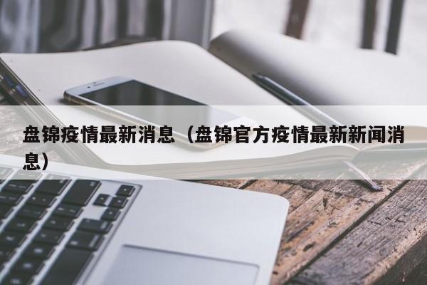 盘锦疫情最新消息（盘锦官方疫情最新新闻消息）