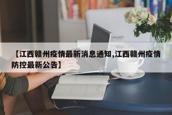【江西赣州疫情最新消息通知,江西赣州疫情防控最新公告】