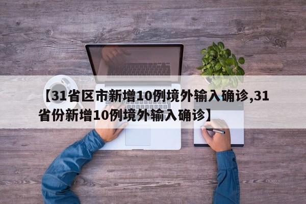 【31省区市新增10例境外输入确诊,31省份新增10例境外输入确诊】