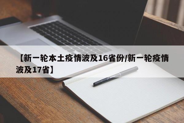 【新一轮本土疫情波及16省份/新一轮疫情波及17省】