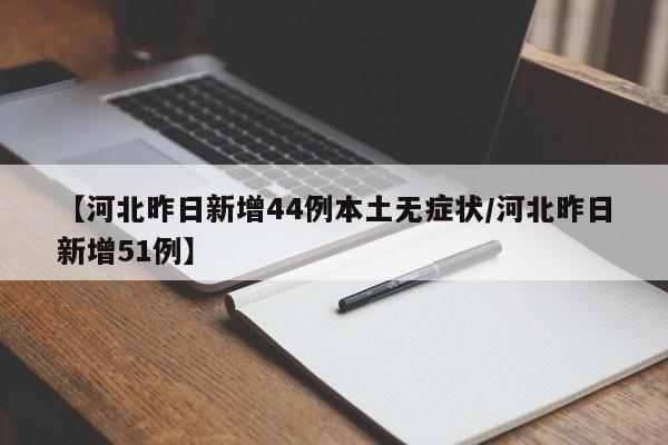 【河北昨日新增44例本土无症状/河北昨日新增51例】