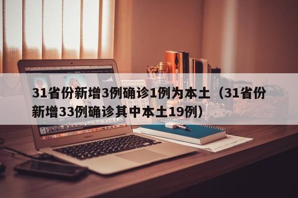 31省份新增3例确诊1例为本土（31省份新增33例确诊其中本土19例）