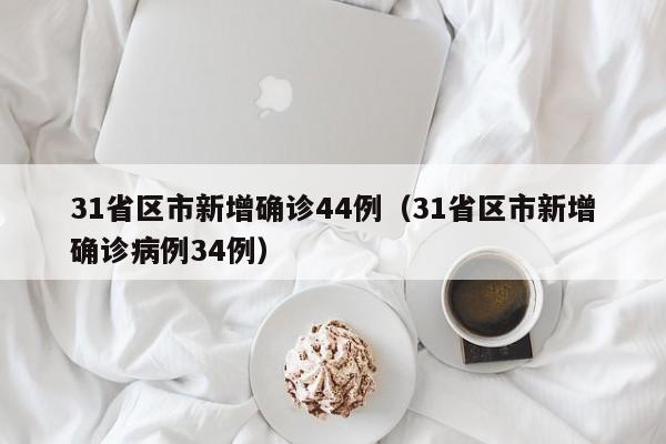 31省区市新增确诊44例（31省区市新增确诊病例34例）
