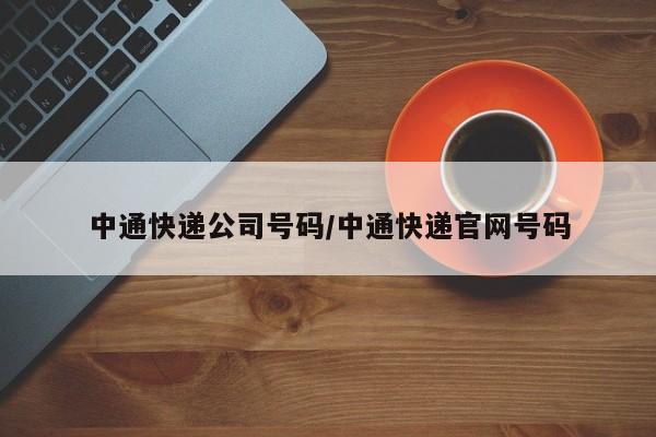 中通快递公司号码/中通快递官网号码