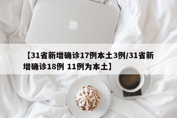 【31省新增确诊17例本土3例/31省新增确诊18例 11例为本土】