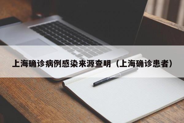 上海确诊病例感染来源查明（上海确诊患者）