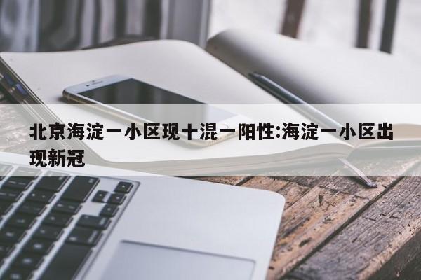 北京海淀一小区现十混一阳性:海淀一小区出现新冠