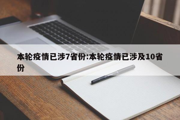 本轮疫情已涉7省份:本轮疫情已涉及10省份
