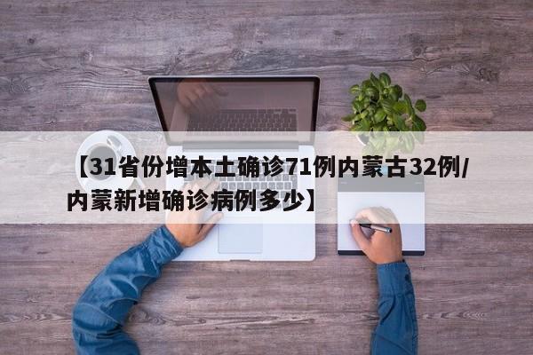 【31省份增本土确诊71例内蒙古32例/内蒙新增确诊病例多少】