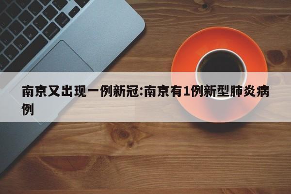 南京又出现一例新冠:南京有1例新型肺炎病例