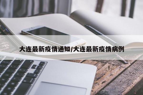 大连最新疫情通知/大连最新疫情病例