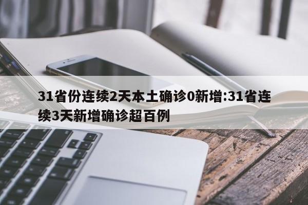 31省份连续2天本土确诊0新增:31省连续3天新增确诊超百例