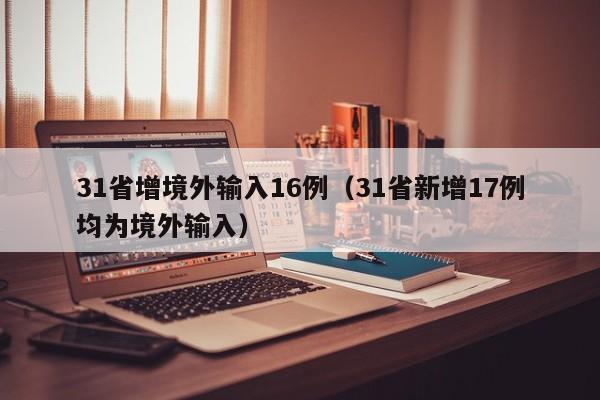 31省增境外输入16例（31省新增17例均为境外输入）