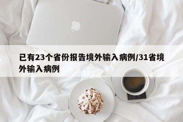 已有23个省份报告境外输入病例/31省境外输入病例
