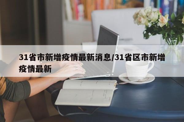 31省市新增疫情最新消息/31省区市新增疫情最新