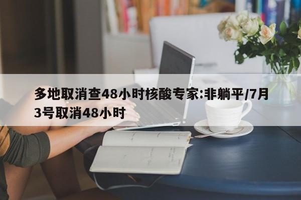 多地取消查48小时核酸专家:非躺平/7月3号取消48小时
